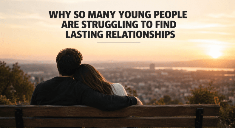 Why So Many Young People Are Struggling to Find Lasting Relationships